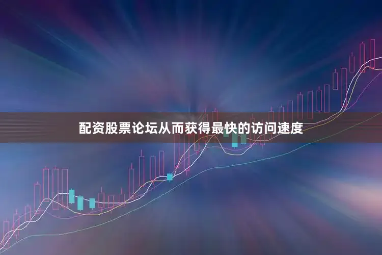 配资股票论坛从而获得最快的访问速度