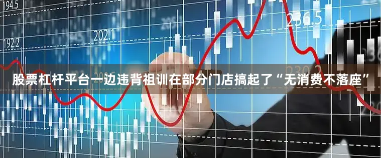 股票杠杆平台一边违背祖训在部分门店搞起了“无消费不落座”