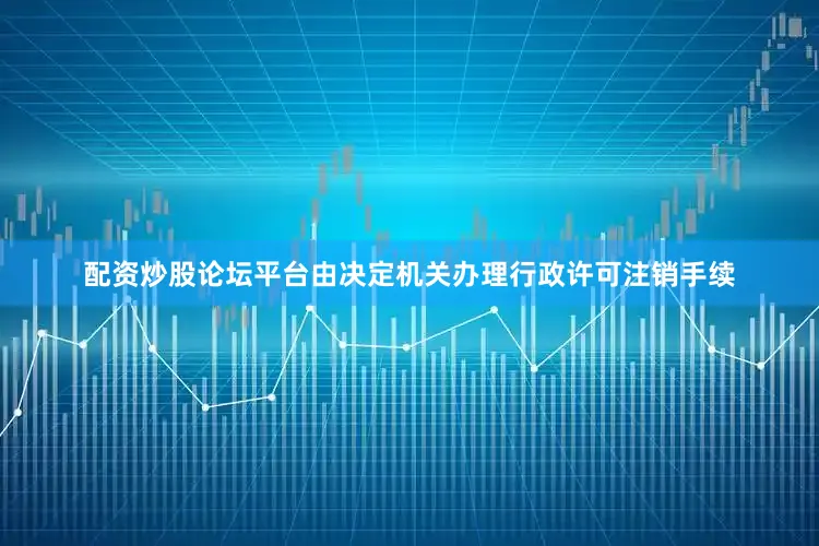 配资炒股论坛平台由决定机关办理行政许可注销手续