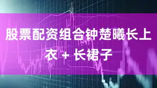 股票配资组合钟楚曦长上衣 + 长裙子