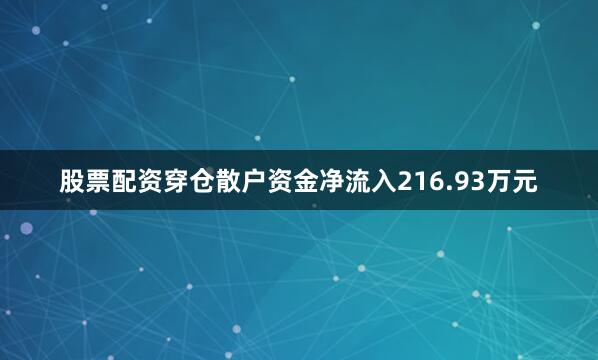 股票配资穿仓散户资金净流入216.93万元