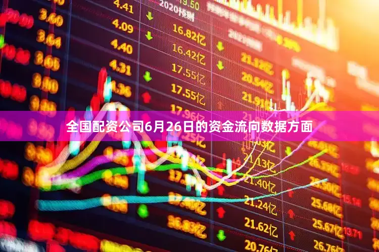 全国配资公司6月26日的资金流向数据方面