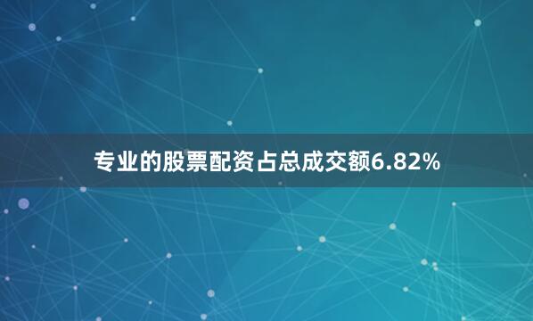 专业的股票配资占总成交额6.82%