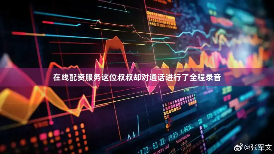 在线配资服务这位叔叔却对通话进行了全程录音