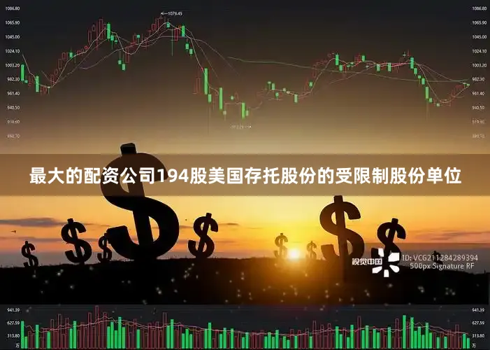 最大的配资公司194股美国存托股份的受限制股份单位