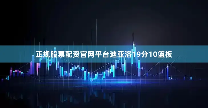正规股票配资官网平台迪亚洛19分10篮板