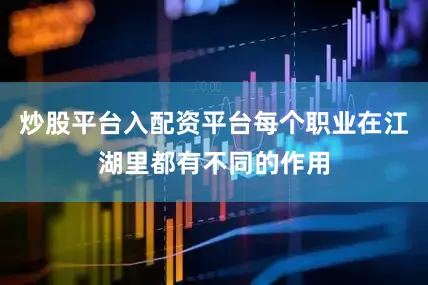 炒股平台入配资平台每个职业在江湖里都有不同的作用