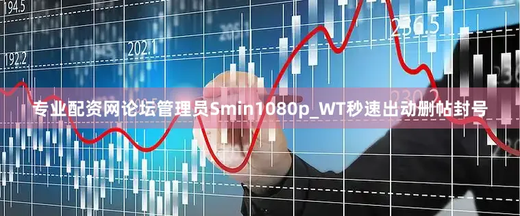 专业配资网论坛管理员Smin1080p_WT秒速出动删帖封号