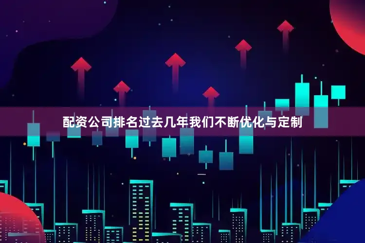 配资公司排名过去几年我们不断优化与定制