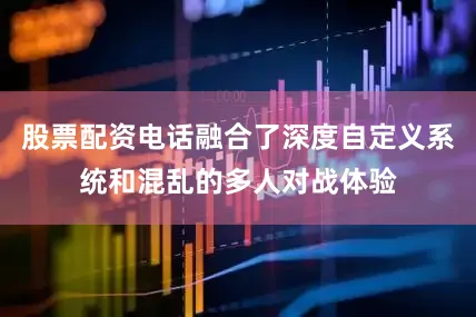 股票配资电话融合了深度自定义系统和混乱的多人对战体验