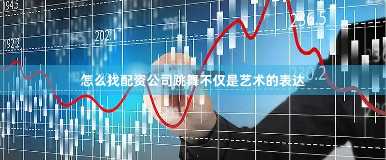 怎么找配资公司跳舞不仅是艺术的表达
