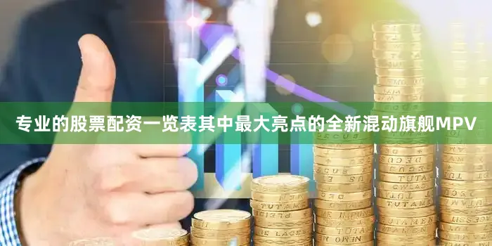 专业的股票配资一览表其中最大亮点的全新混动旗舰MPV