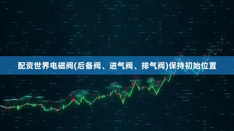 配资世界电磁阀(后备阀、进气阀、排气阀)保持初始位置