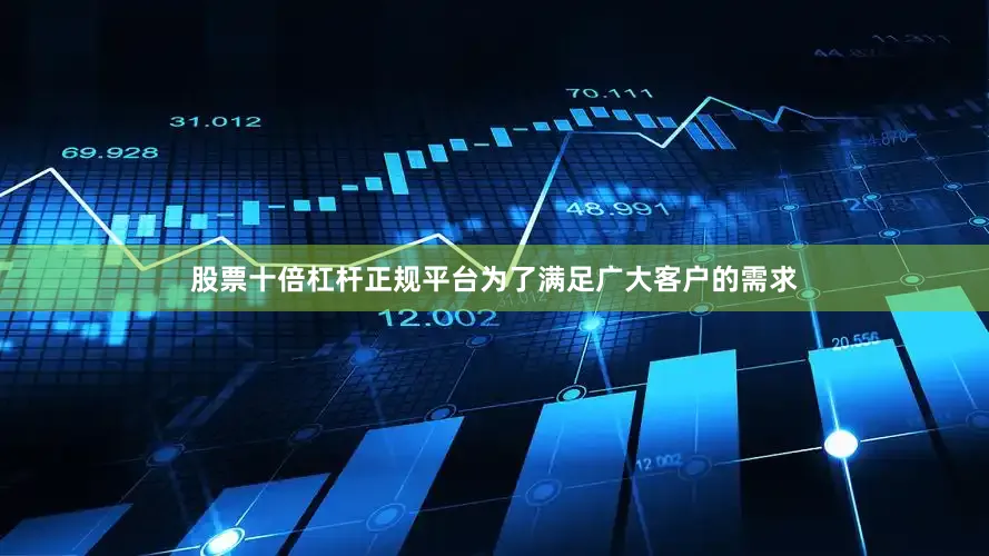 股票十倍杠杆正规平台为了满足广大客户的需求