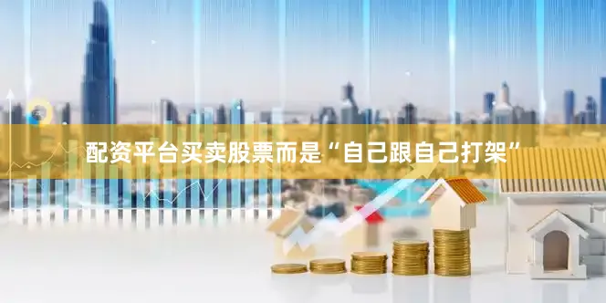 配资平台买卖股票而是“自己跟自己打架”