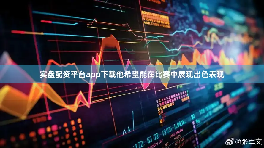 实盘配资平台app下载他希望能在比赛中展现出色表现