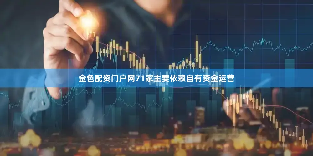 金色配资门户网71家主要依赖自有资金运营