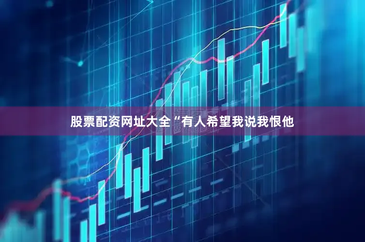 股票配资网址大全“有人希望我说我恨他