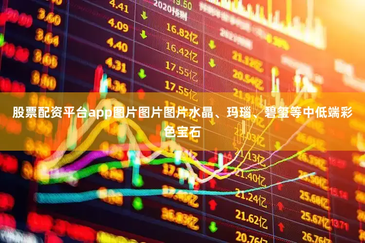股票配资平台app图片图片图片水晶、玛瑙、碧玺等中低端彩色宝石