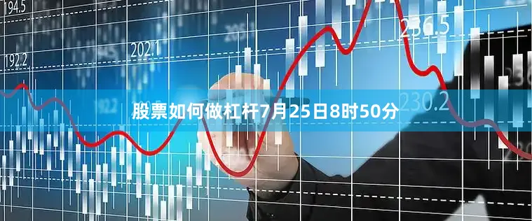 股票如何做杠杆7月25日8时50分