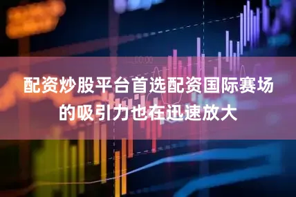 配资炒股平台首选配资　　国际赛场的吸引力也在迅速放大