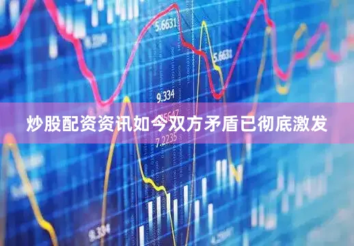 炒股配资资讯如今双方矛盾已彻底激发