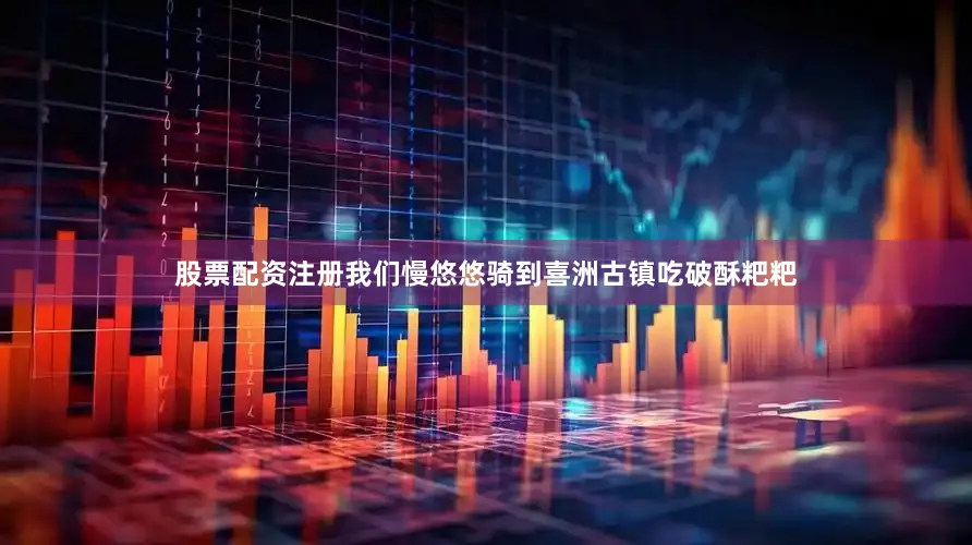 股票配资注册我们慢悠悠骑到喜洲古镇吃破酥粑粑