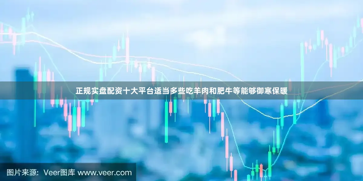 正规实盘配资十大平台适当多些吃羊肉和肥牛等能够御寒保暖