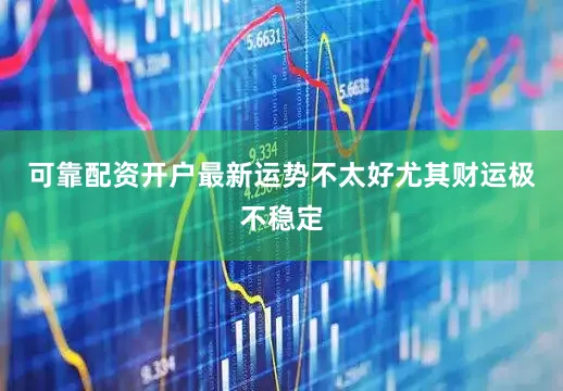 可靠配资开户最新运势不太好尤其财运极不稳定