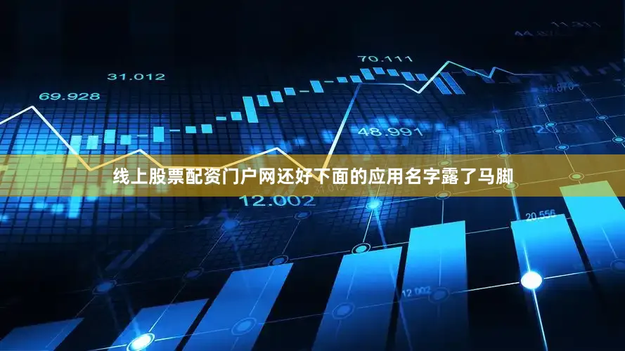 线上股票配资门户网还好下面的应用名字露了马脚