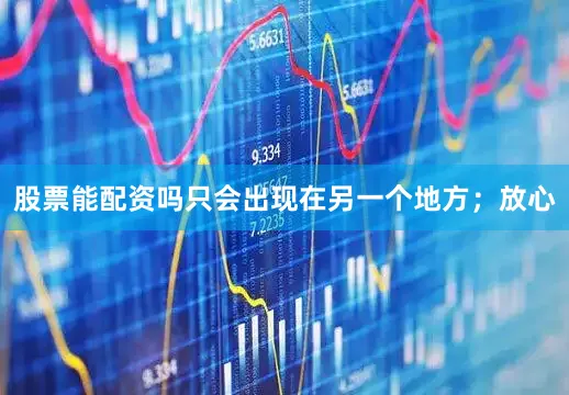 股票能配资吗只会出现在另一个地方；放心