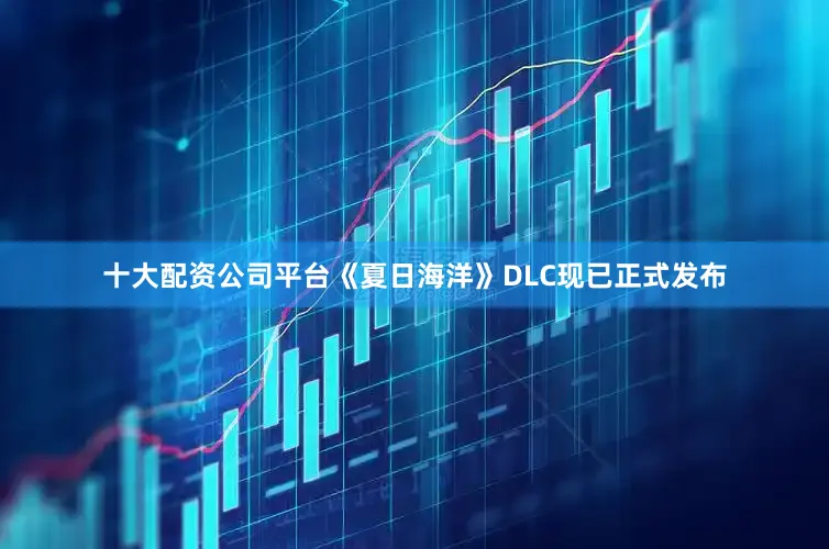 十大配资公司平台《夏日海洋》DLC现已正式发布